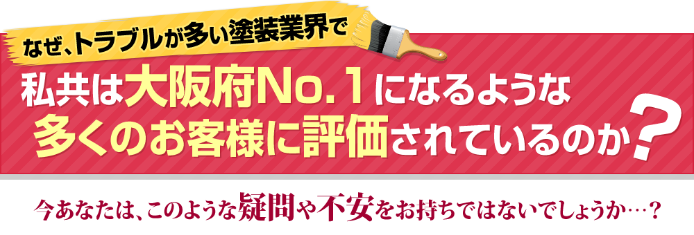 なぜ、トラブルが多い塗装業界で、私共は大阪府No.1になるような多くのお客様に評価されているのか？