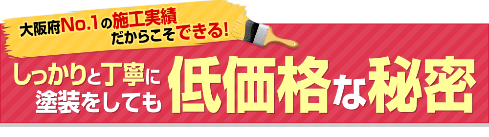 大阪府№1の施工実績だからこそできる！しっかりと丁寧に塗装をしても低価格な秘密